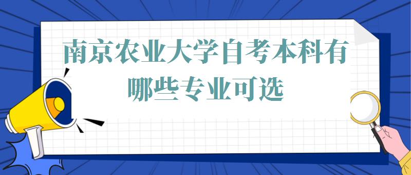 南京农业大学自考本科有哪些专业可选,南京农业大学自考本科有哪些专业可以报