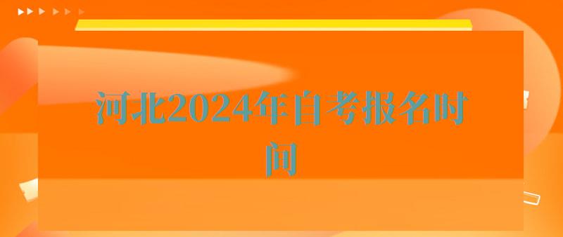 河北2024年自考报名时间,河北2024年自考报名条件