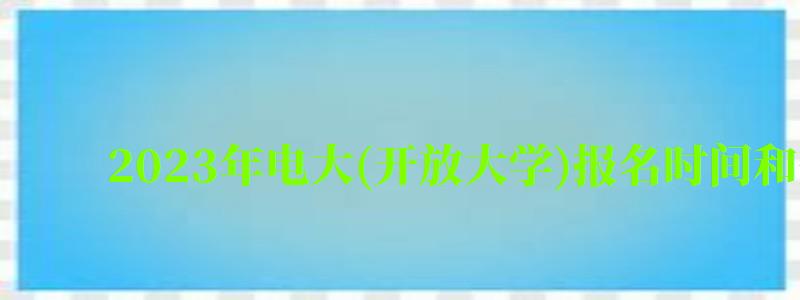 2024年电大(开放大学)报名时间和条件（电大开放教育官网）