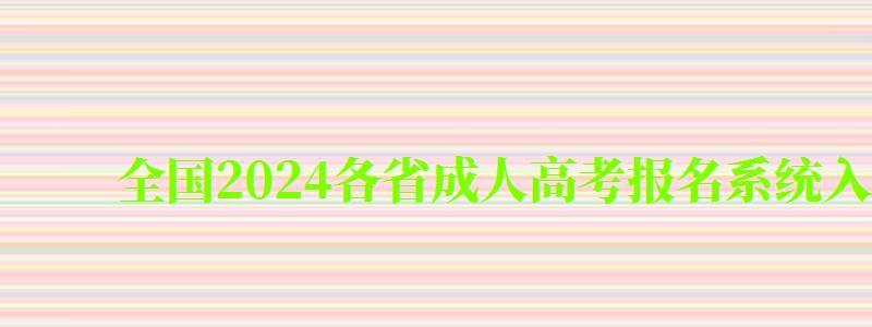 全国2024各省成人高考报名系统入口及网址一览表（2024年全国成人高考招生考试报名入口）