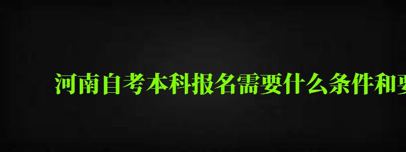 河南自考本科报名需要什么条件和要求