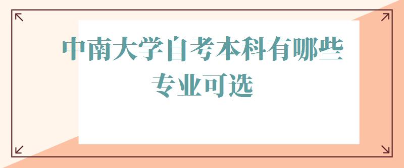 中南大学自考本科有哪些专业可选,中南大学自考本科有哪些专业可以报