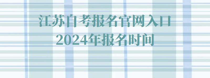 江苏自考报名官网入口2024年报名时间,江苏自考报名官网入口2024年考试时间