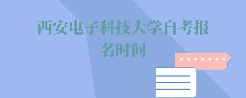 西安电子科技大学自考报名时间,西安电子科技大学自考报名入口