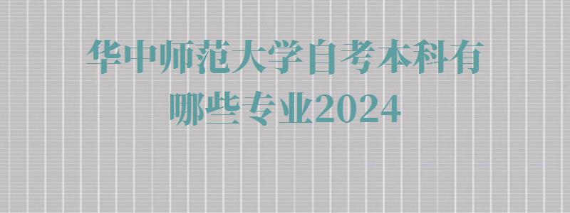 华中师范大学自考本科有哪些专业2024,华中师范大学自考本科有哪些专业可选