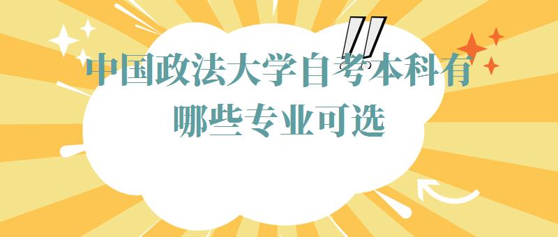 中国政法大学自考本科有哪些专业可选,中国政法大学自考本科有哪些专业可以报