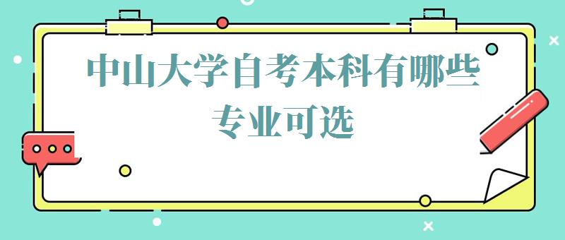 中山大学自考本科有哪些专业可选,中山大学自考本科有哪些专业可以报