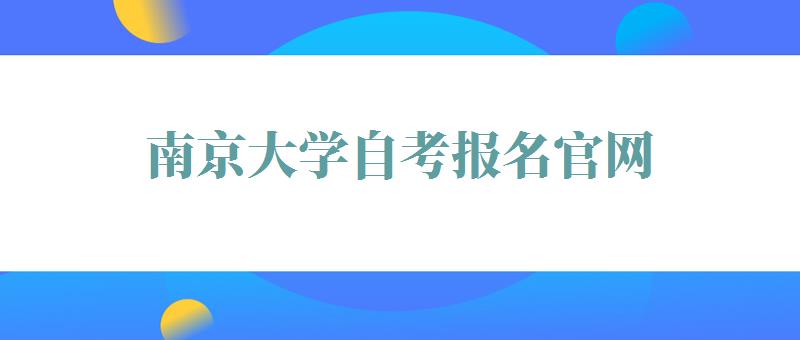 南京大学自考报名官网,南京大学自考报名时间