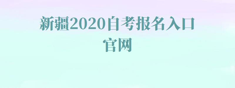 新疆2024自考报名入口官网,新疆自考在线官网报名