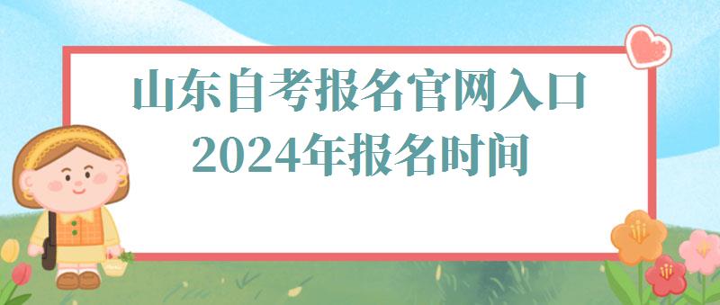 山东自考报名官网入口2024年报名时间,山东自考报名官网入口2024年考试