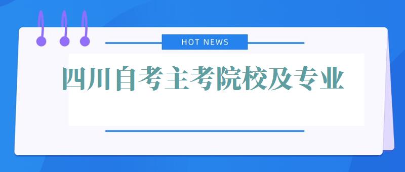 四川自考主考院校及专业,四川自考主考院校及专业代码2024