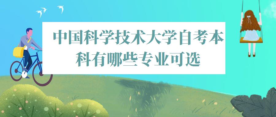 中国科学技术大学自考本科有哪些专业可选,中国科学技术大学自考本科有哪些专业